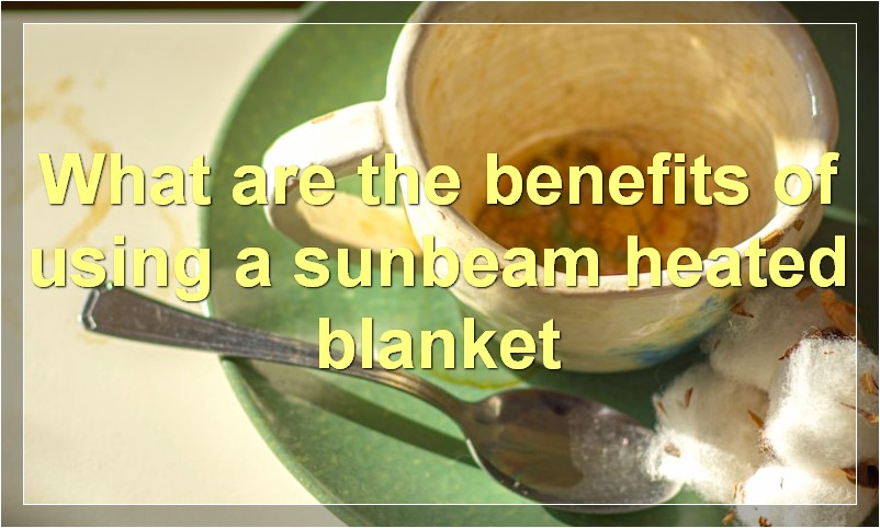 What are the benefits of using a sunbeam heated blanket