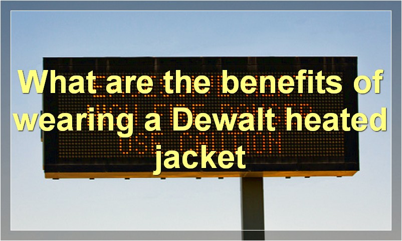 What are the benefits of wearing a Dewalt heated jacket