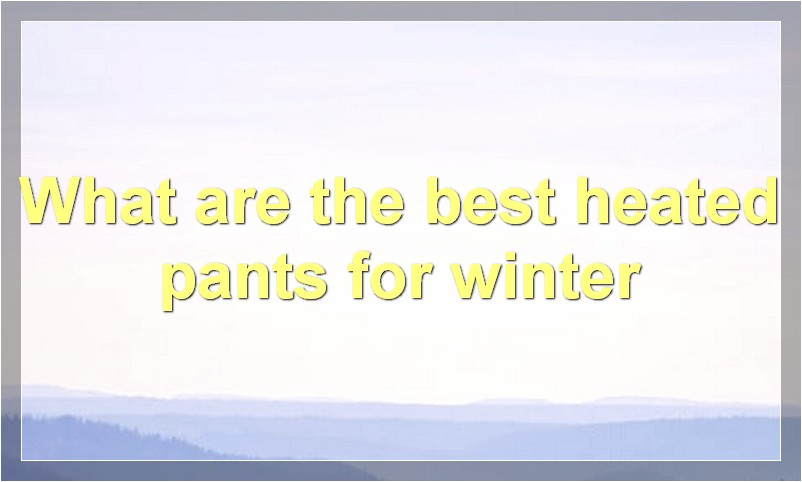 What are the best heated pants for winter