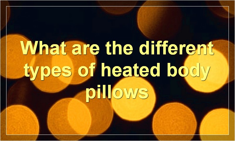 What are the different types of heated body pillows