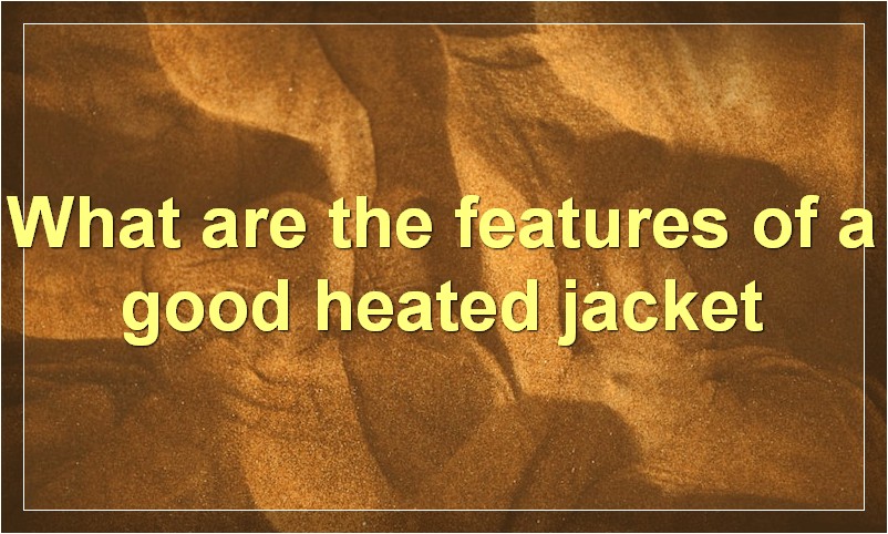 What are the features of a good heated jacket