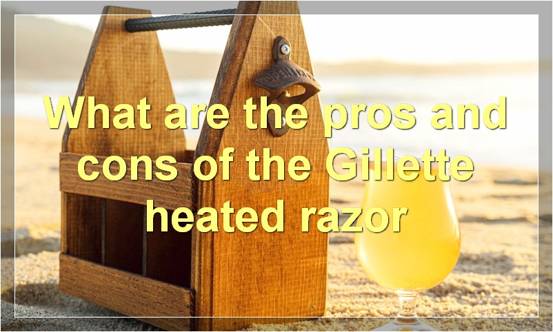 What are the pros and cons of the Gillette heated razor