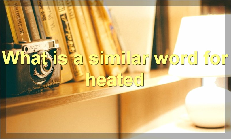 What is a similar word for heated