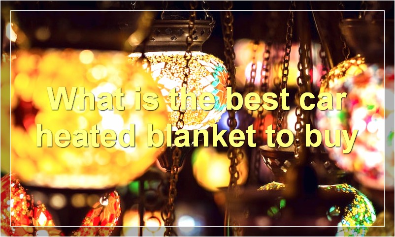 What is the best car heated blanket to buy