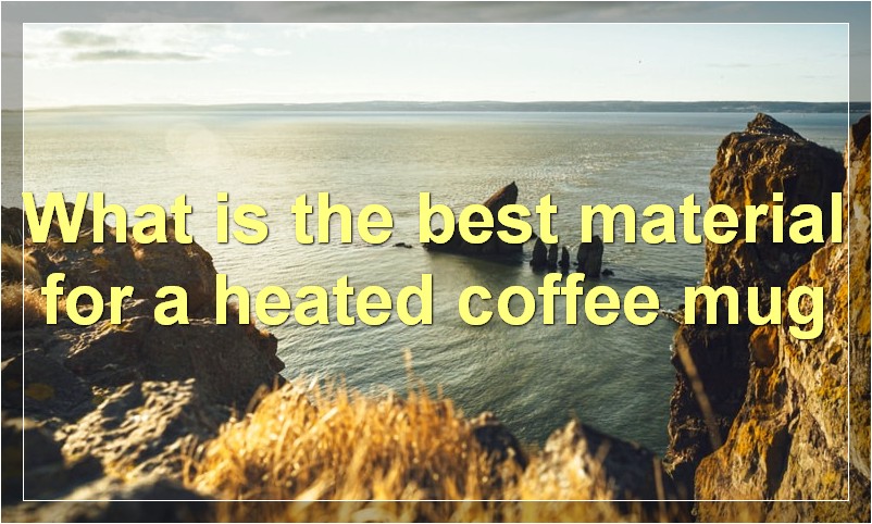 What is the best material for a heated coffee mug