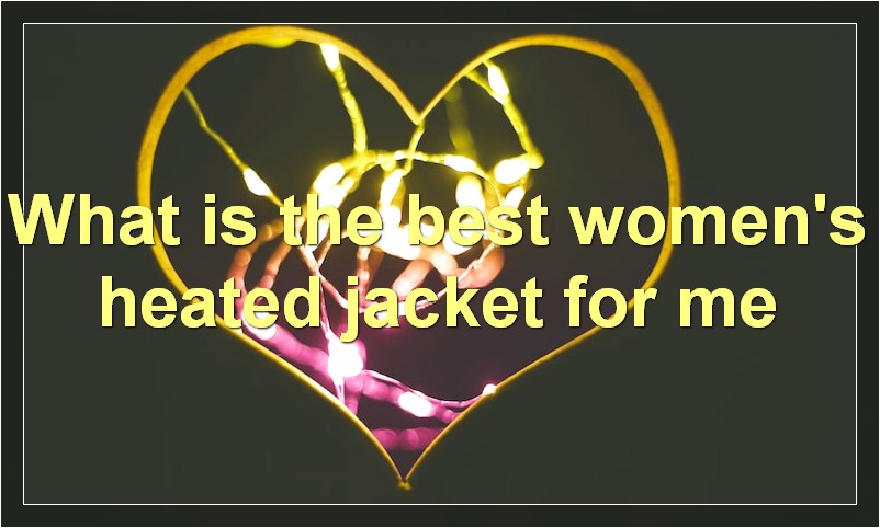 What is the best women's heated jacket for me