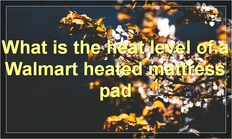 What is the heat level of a Walmart heated mattress pad