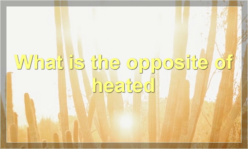 What is the opposite of heated