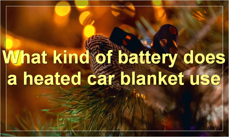 What kind of battery does a heated car blanket use