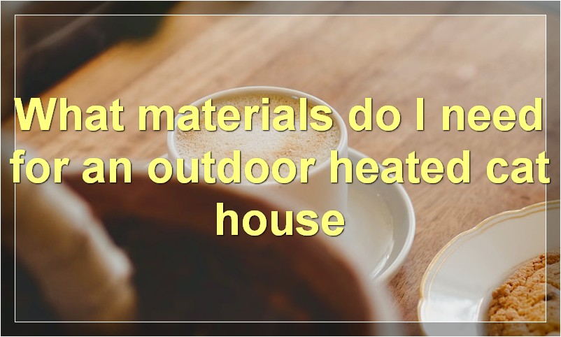 What materials do I need for an outdoor heated cat house