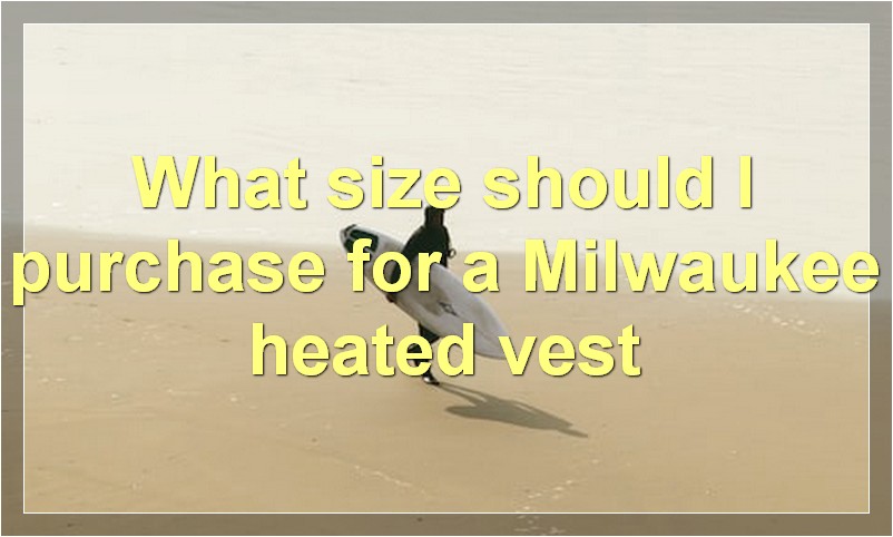 What size should I purchase for a Milwaukee heated vest