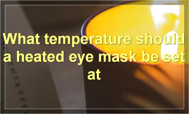 What temperature should a heated eye mask be set at