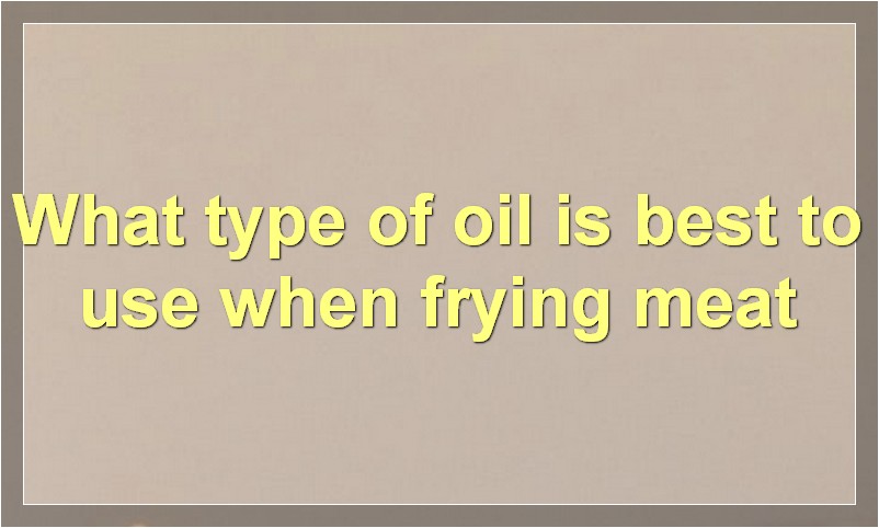 What type of oil is best to use when frying meat