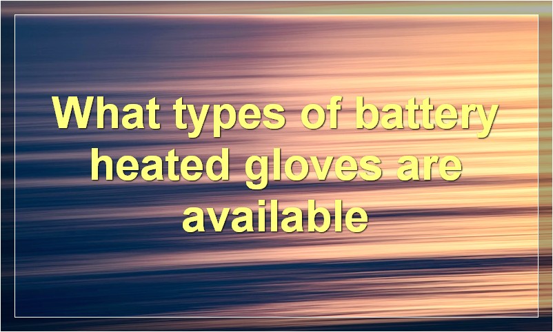 What types of battery heated gloves are available