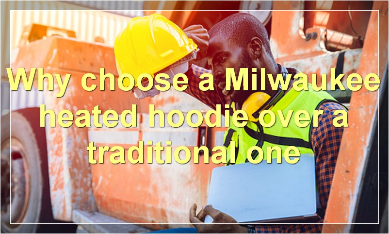 Why choose a Milwaukee heated hoodie over a traditional one